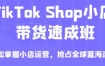 TikTok Shop小店带货速成班，轻松掌握小店运营，抢占全球蓝海流量，一店卖全球