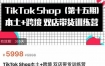 TikTok Shop本土+跨境双店带货训练营（第十五期）包含入门基础课，全球好物，全球买卖，一店卖全球