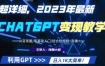 超干货！2023最新ChatGPT行业变现课程，日入1K太简单（Al变现圈/零基础入门/结合短视频+直播）