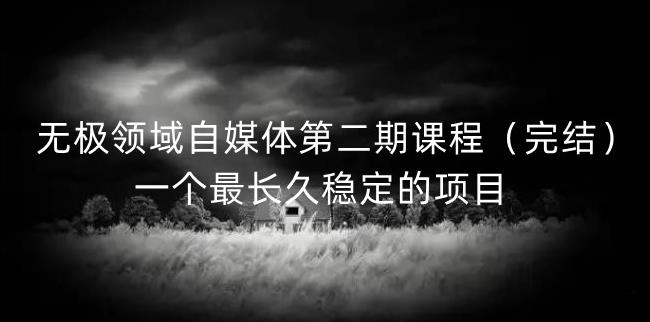 无极领域自媒体第二期课程（完结），一个最长久稳定的项目，官网售价3300元