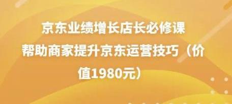 京东业绩增长店长必修课：帮助商家提升京东运营技巧（价值1980元）