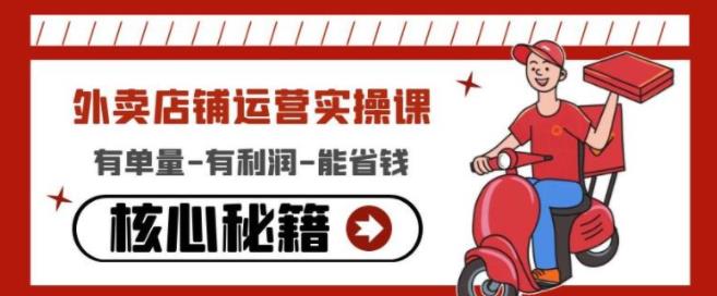 外卖店铺运营实操课：有单量-有利润-能省钱，核心秘籍无保留分享