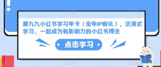 厦九九小红书学习年卡（全年IP孵化），沉浸式学习，一起成为有影响力的小红书博主