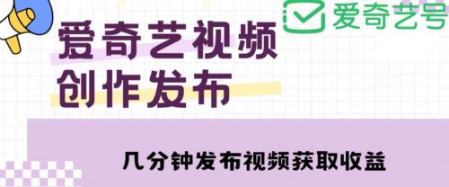 爱奇艺号视频发布，每天只需花几分钟即可发布视频，简单操作收入过万【教程 涨粉攻略】