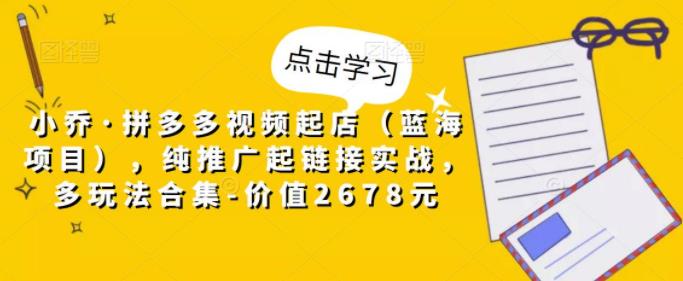 拼多多视频起店（蓝海项目），纯推广起链接实战，多玩法合集，价值2678元