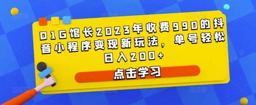 D1G馆长2023年收费990的抖音小程序变现新玩法，单号轻松日入200 