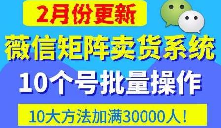 微信矩阵卖货系统，多线程批量养10个微信号，10种加粉落地方法，快速加满3W人卖货！