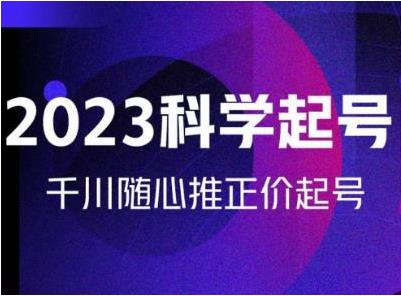 2023科学起号，千川随心推投放实战课，千川随心推正价起号-有为创业网