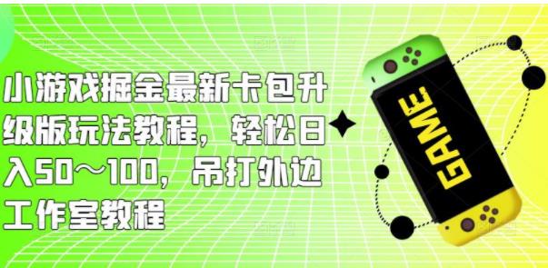 小游戏掘金最新卡包升级版玩法教程，轻松日入50～100，吊打外边工作室教程