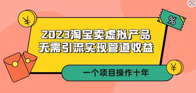 2023淘宝卖虚拟产品，无需引流实现管道收益一个项目能操作十年