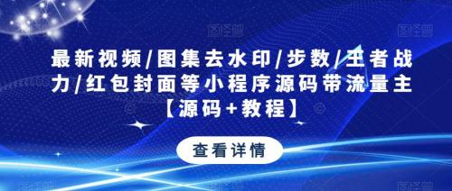 最新视频/图集去水印/步数/王者战力/红包封面等小程序源码带流量主【源码 教程】