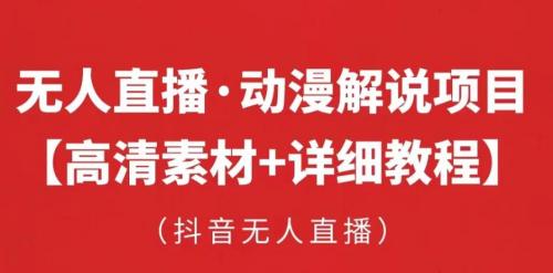 抖音无人直播·动漫解说项目，吸金挂机躺赚可落地实操【工具 素材 教程】