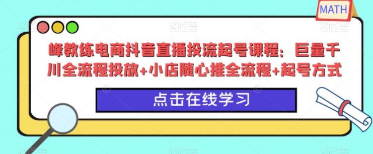 电商抖音直播投流起号课程：巨量千川全流程投放+小店随心推全流程+起号方式