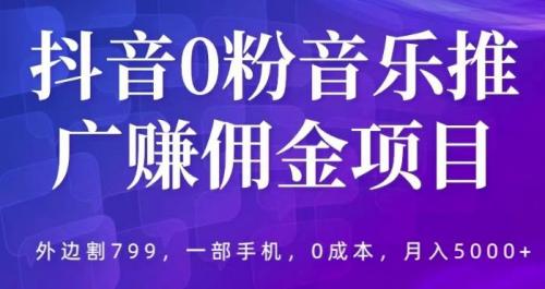 抖音0粉音乐推广赚佣金项目，外边割799，一部手机0成本就可操作，月入5000 