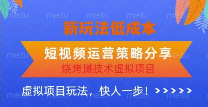 低成本烧烤摊技术虚拟项目新玩法，短视频运营策略分享，快人一步【揭秘】