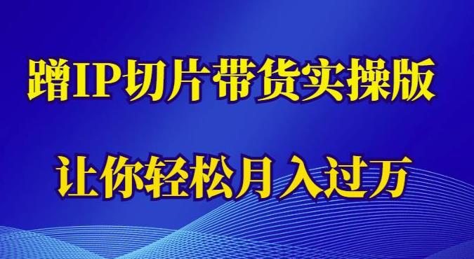 蹭这个IP切片带货实操版，让你轻松月入过万（教程+素材）