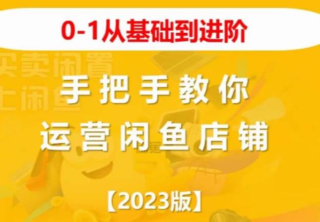 2023版0-1从基础到进阶，手把手教你运营闲鱼店铺