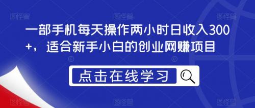 一部手机每天操作两小时日收入300 ，适合新手小白的创业网赚项目【揭秘】