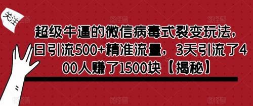 超级牛逼的微信病毒式裂变玩法，日引流500 精准流量，3天引流了400人赚了1500块【揭秘】