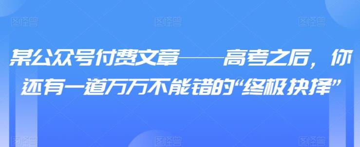 某微信公众号付费文章——高考之后，你还有一道万万不能错的“终极抉择”