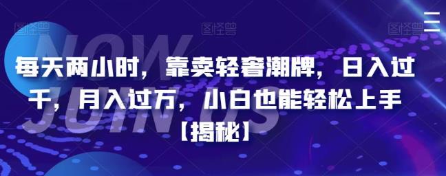 每天两小时，靠卖轻奢潮牌，日入过千，月入过万，小白也能轻松上手【揭秘】