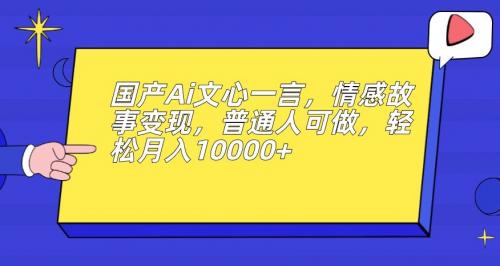 国产Ai文心一言，情感故事变现，普通人可做，轻松月入10000 【揭秘】