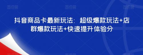 抖音商品卡最新玩法：超级爆款玩法 店群爆款玩法 快速提升体验分