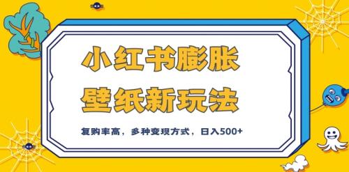 小红书膨胀壁纸新玩法，前端引流前端变现，后端私域多种组合变现方式，入500 【揭秘】