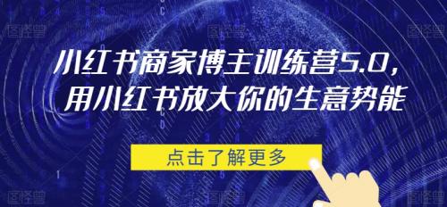 小红书商家博主训练营5.0，用小红书放大你的生意势能