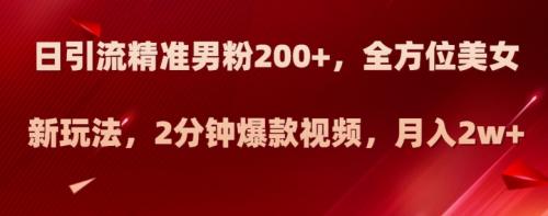 日引流精准男粉200 ，全方位美女新玩法，2分钟爆款视频，月入2w 【揭秘】