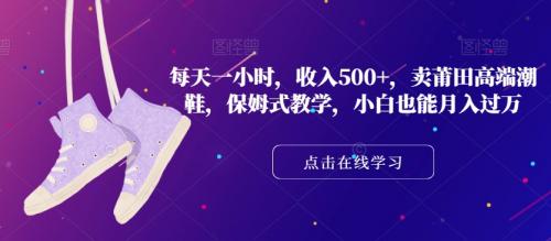 每天一小时，收入500 ，卖莆田高端潮鞋，保姆式教学，小白也能月入过万【揭秘】