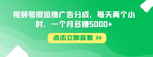 视频号搬运撸广告分成，每天两个小时，一个月多赚5000 