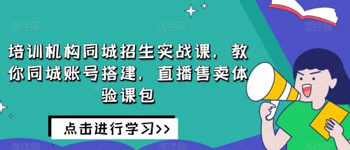 培训机构同城招生实战课，教你同城账号搭建，直播售卖体验课包